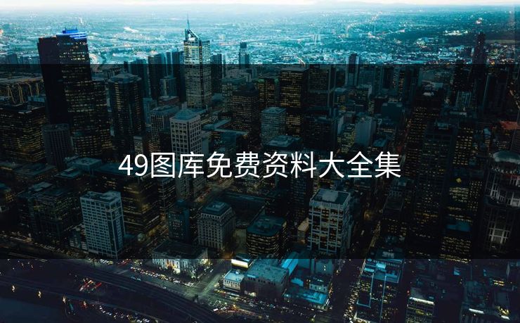 49图库免费资料大全集 49图库免费资料大全集