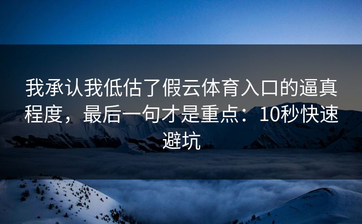 我承认我低估了假云体育入口的逼真程度，最后一句才是重点：10秒快速避坑