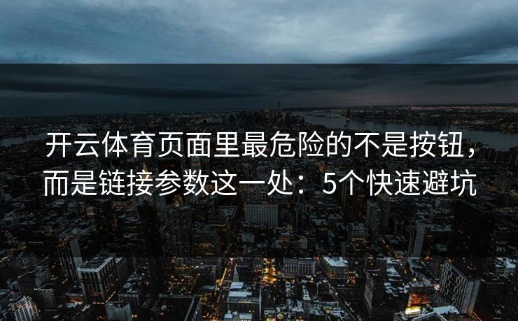 开云体育页面里最危险的不是按钮，而是链接参数这一处：5个快速避坑