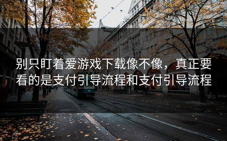 别只盯着爱游戏下载像不像，真正要看的是支付引导流程和支付引导流程