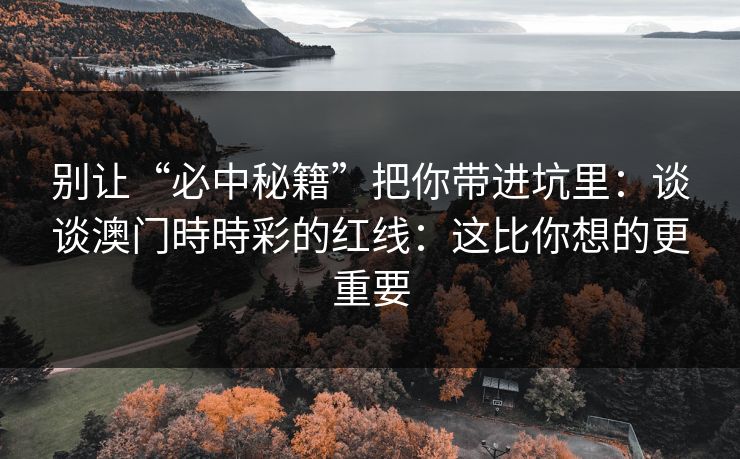 别让“必中秘籍”把你带进坑里：谈谈澳门時時彩的红线：这比你想的更重要