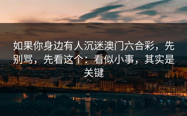 如果你身边有人沉迷澳门六合彩，先别骂，先看这个：看似小事，其实是关键