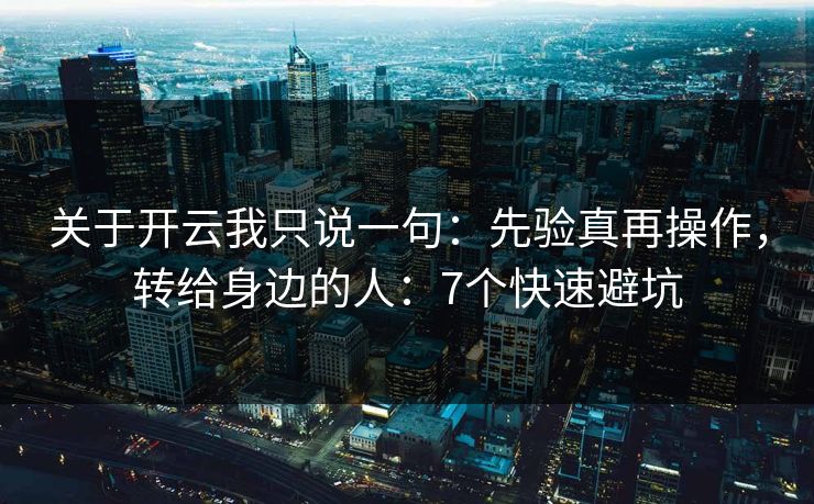 关于开云我只说一句：先验真再操作，转给身边的人：7个快速避坑