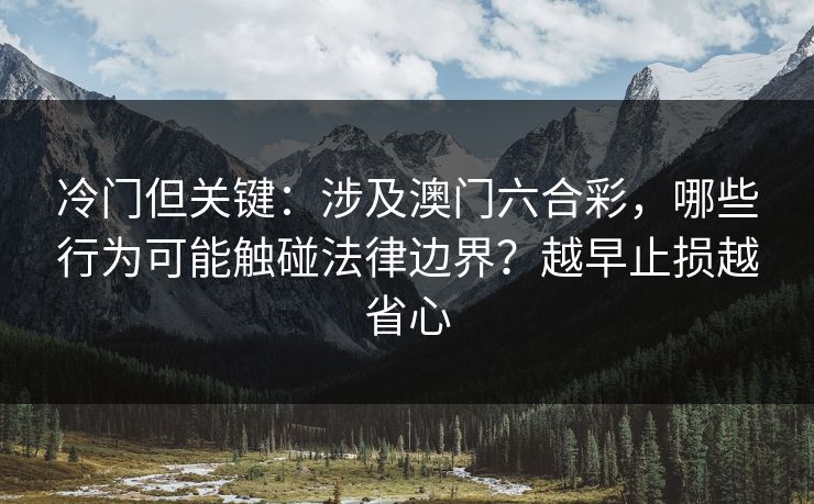 冷门但关键：涉及澳门六合彩，哪些行为可能触碰法律边界？越早止损越省心