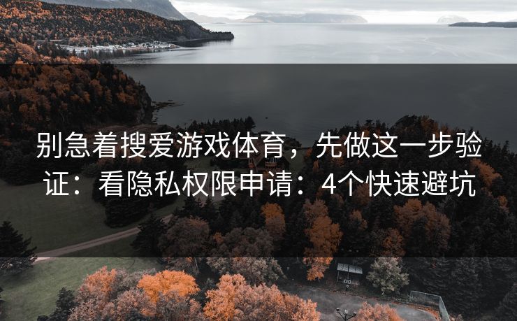 别急着搜爱游戏体育，先做这一步验证：看隐私权限申请：4个快速避坑
