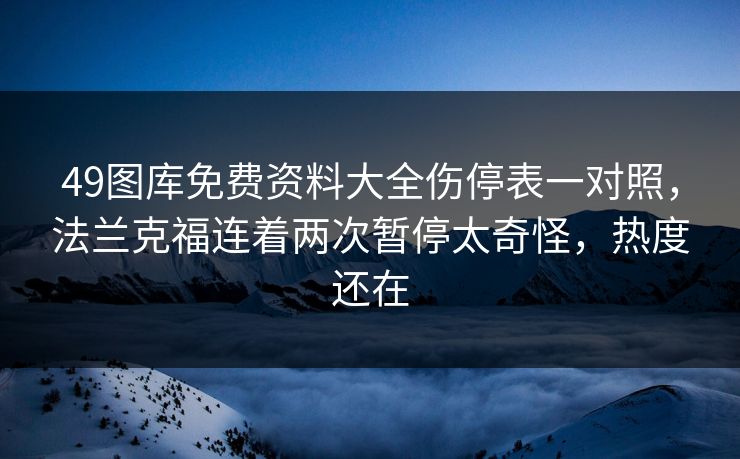 49图库免费资料大全伤停表一对照，法兰克福连着两次暂停太奇怪，热度还在