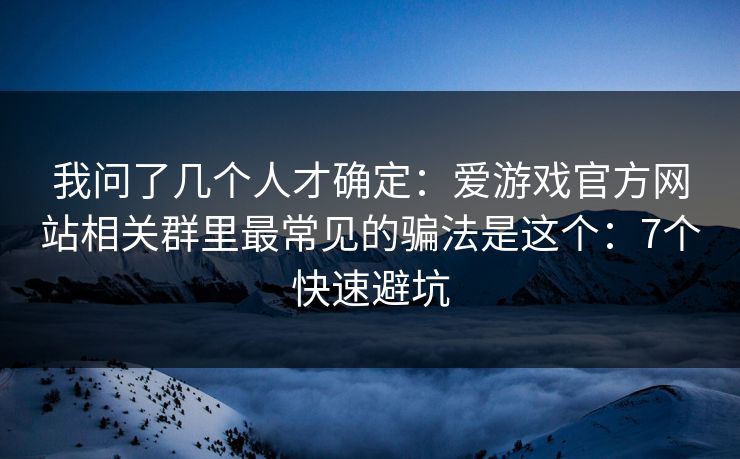我问了几个人才确定：爱游戏官方网站相关群里最常见的骗法是这个：7个快速避坑