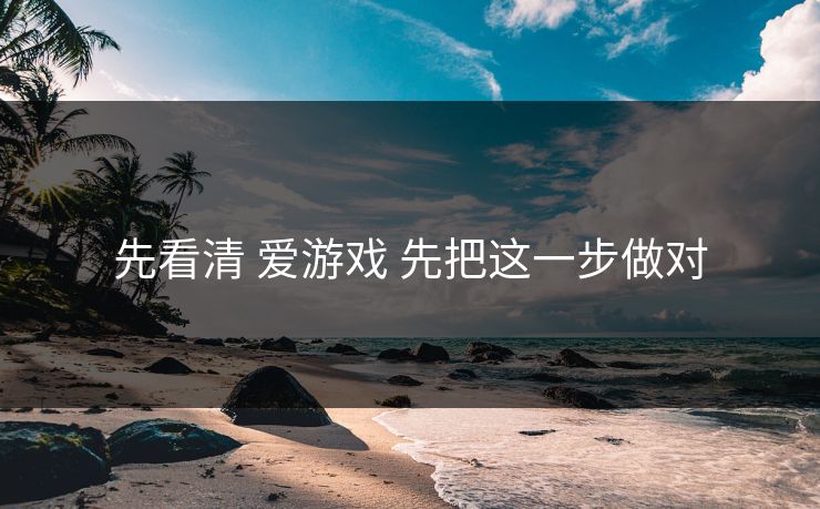 先看清 爱游戏 先把这一步做对