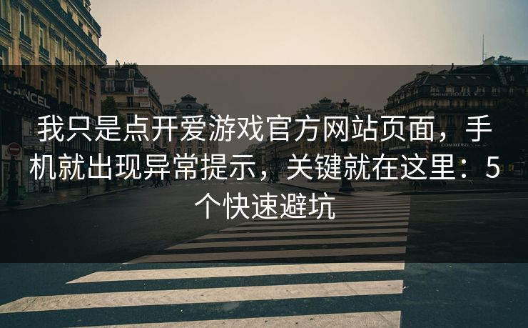 我只是点开爱游戏官方网站页面，手机就出现异常提示，关键就在这里：5个快速避坑