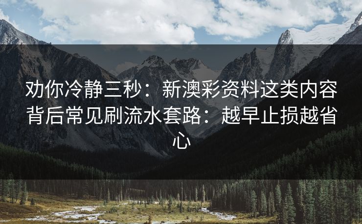 劝你冷静三秒：新澳彩资料这类内容背后常见刷流水套路：越早止损越省心