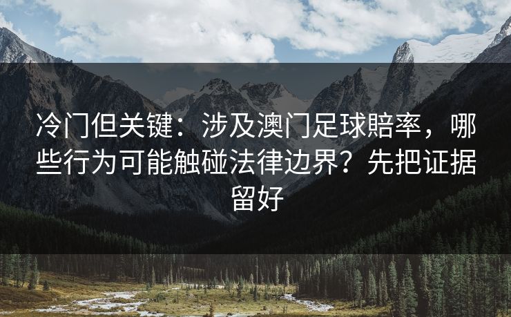 冷门但关键：涉及澳门足球賠率，哪些行为可能触碰法律边界？先把证据留好