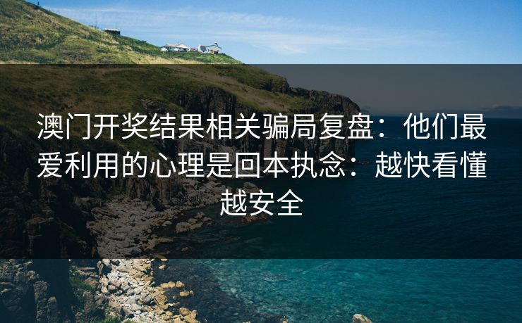 澳门开奖结果相关骗局复盘：他们最爱利用的心理是回本执念：越快看懂越安全