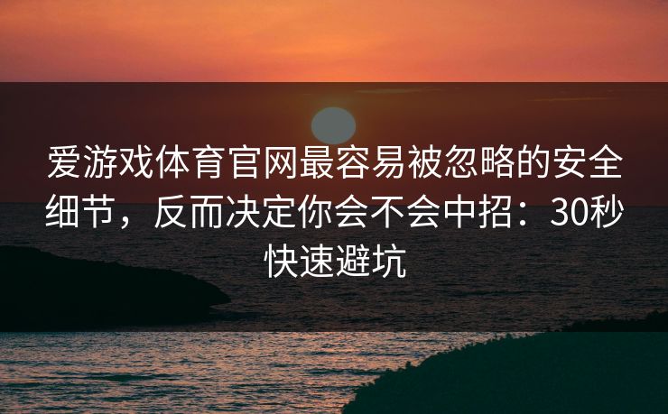 爱游戏体育官网最容易被忽略的安全细节，反而决定你会不会中招：30秒快速避坑