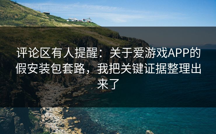评论区有人提醒：关于爱游戏APP的假安装包套路，我把关键证据整理出来了
