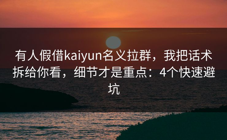 有人假借kaiyun名义拉群，我把话术拆给你看，细节才是重点：4个快速避坑