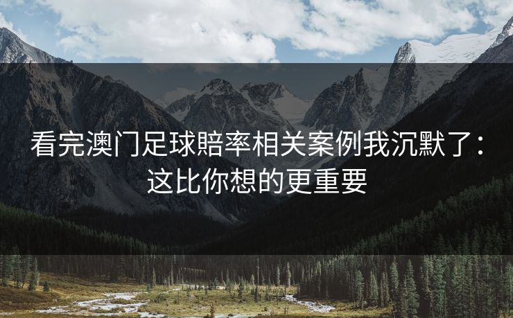看完澳门足球賠率相关案例我沉默了：这比你想的更重要