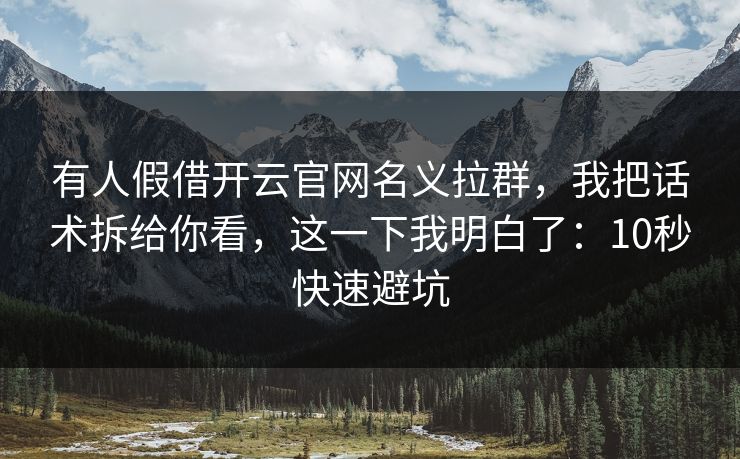 有人假借开云官网名义拉群，我把话术拆给你看，这一下我明白了：10秒快速避坑