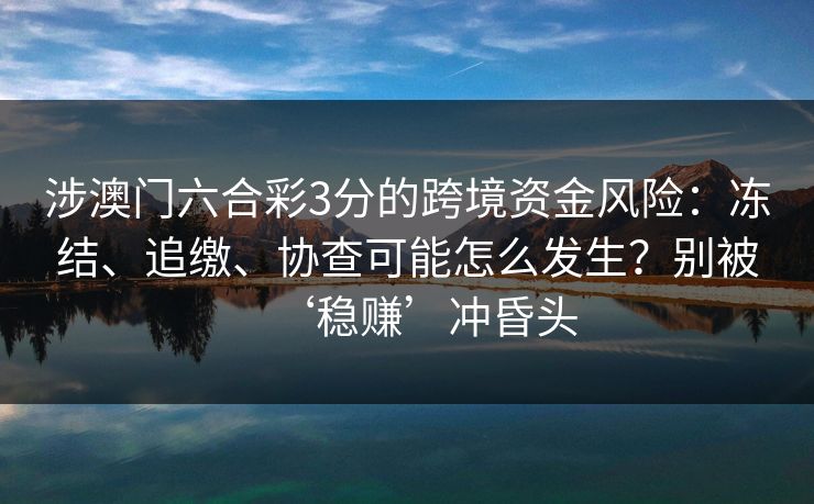 涉澳门六合彩3分的跨境资金风险：冻结、追缴、协查可能怎么发生？别被‘稳赚’冲昏头