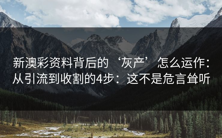 新澳彩资料背后的‘灰产’怎么运作：从引流到收割的4步：这不是危言耸听