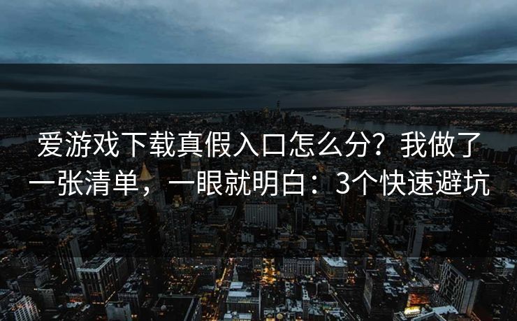 爱游戏下载真假入口怎么分？我做了一张清单，一眼就明白：3个快速避坑