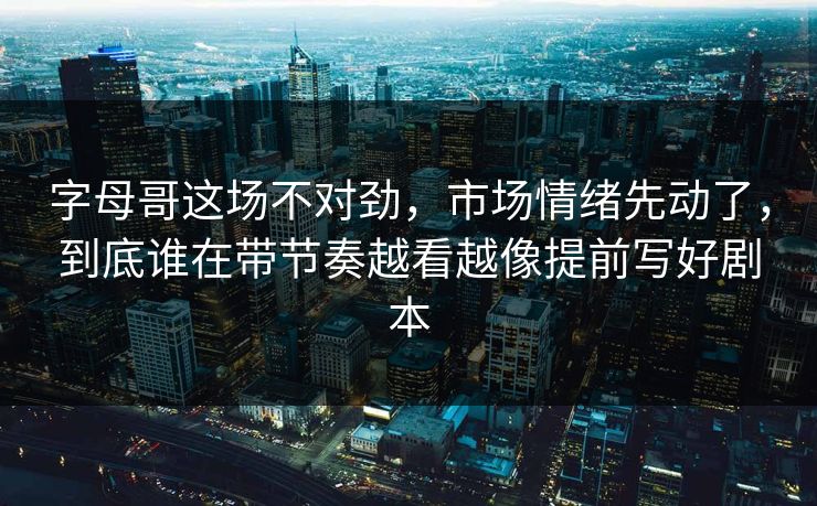 字母哥这场不对劲，市场情绪先动了，到底谁在带节奏越看越像提前写好剧本
