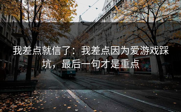 我差点就信了：我差点因为爱游戏踩坑，最后一句才是重点