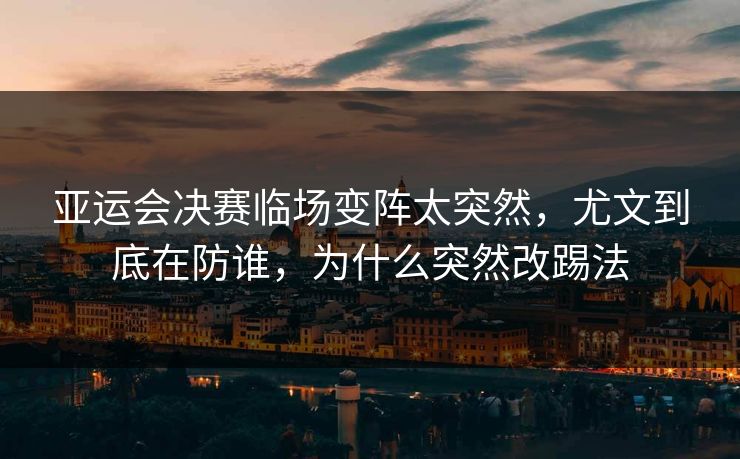 亚运会决赛临场变阵太突然，尤文到底在防谁，为什么突然改踢法