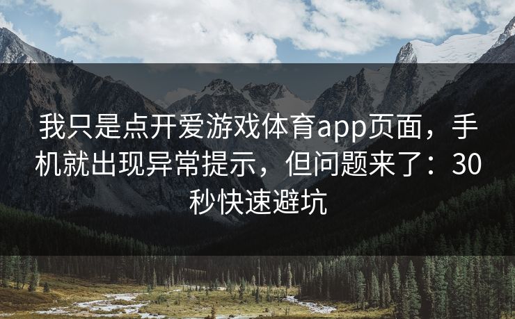 我只是点开爱游戏体育app页面，手机就出现异常提示，但问题来了：30秒快速避坑
