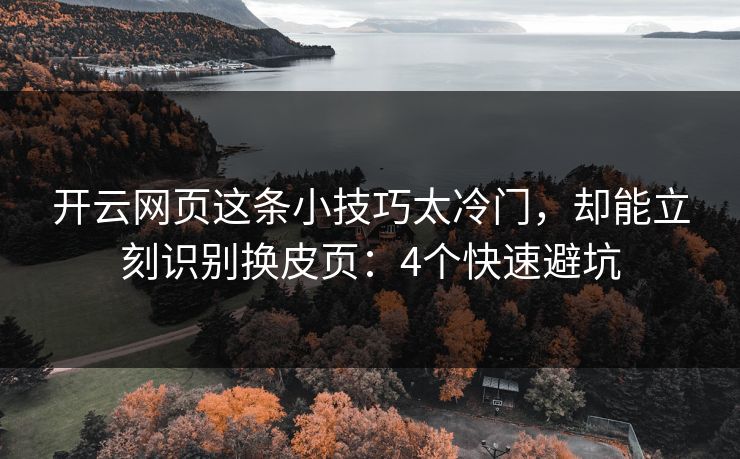 开云网页这条小技巧太冷门，却能立刻识别换皮页：4个快速避坑