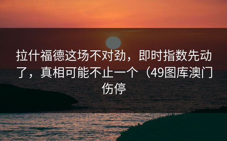 拉什福德这场不对劲，即时指数先动了，真相可能不止一个（49图库澳门伤停