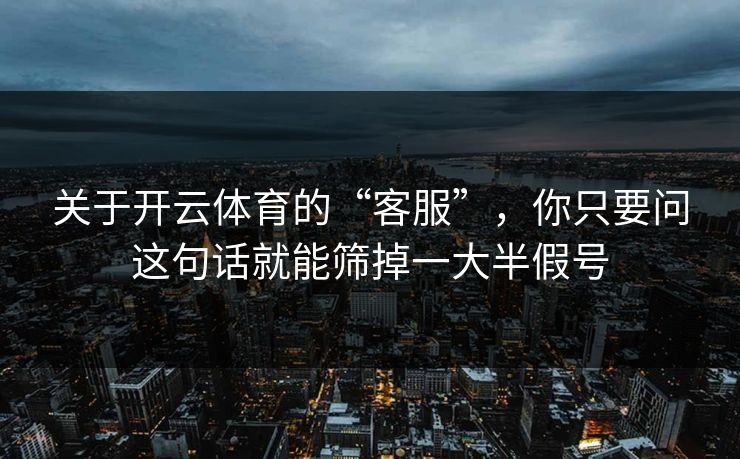 关于开云体育的“客服”，你只要问这句话就能筛掉一大半假号