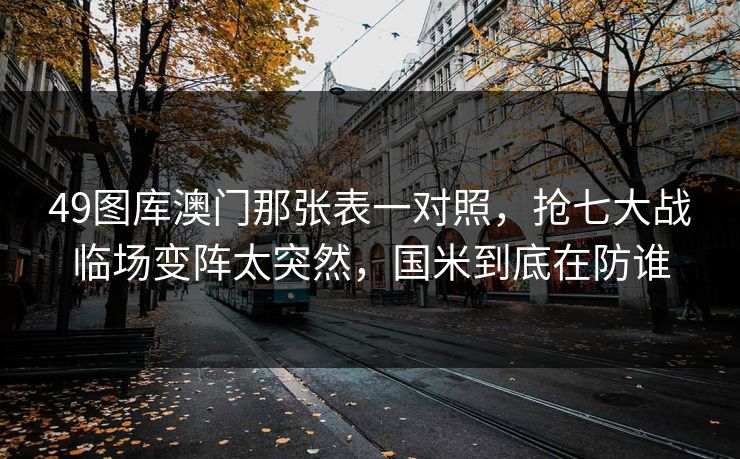 49图库澳门那张表一对照，抢七大战临场变阵太突然，国米到底在防谁