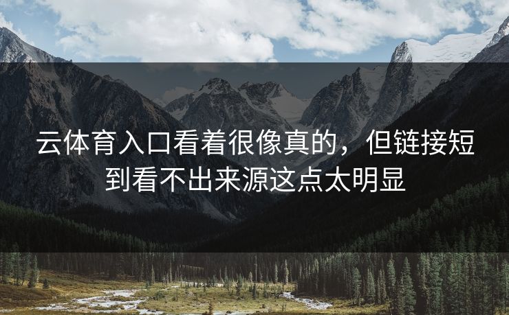 云体育入口看着很像真的，但链接短到看不出来源这点太明显