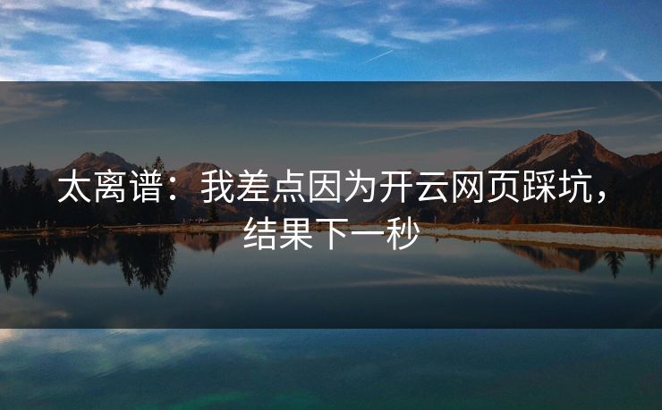 太离谱：我差点因为开云网页踩坑，结果下一秒