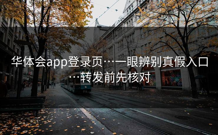 华体会app登录页…一眼辨别真假入口…转发前先核对