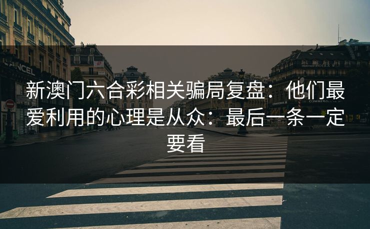 新澳门六合彩相关骗局复盘：他们最爱利用的心理是从众：最后一条一定要看