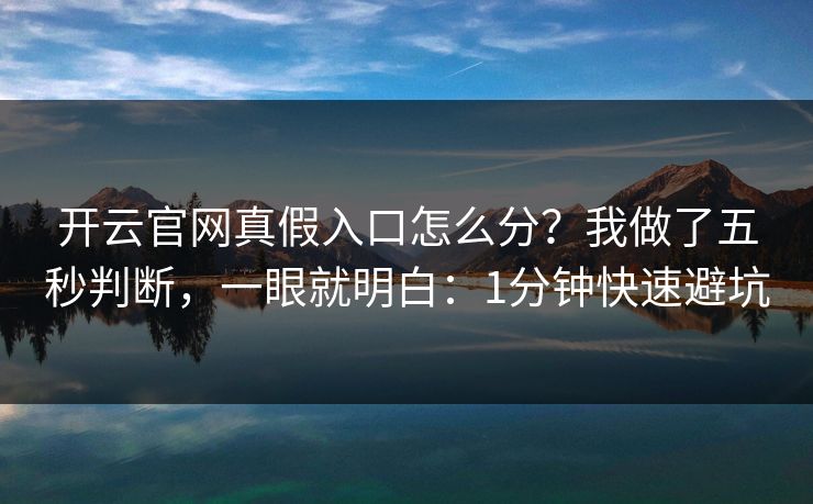 开云官网真假入口怎么分？我做了五秒判断，一眼就明白：1分钟快速避坑