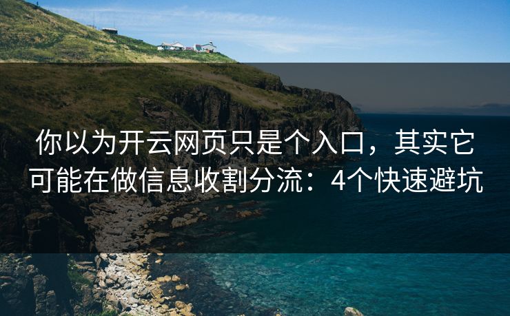 你以为开云网页只是个入口，其实它可能在做信息收割分流：4个快速避坑