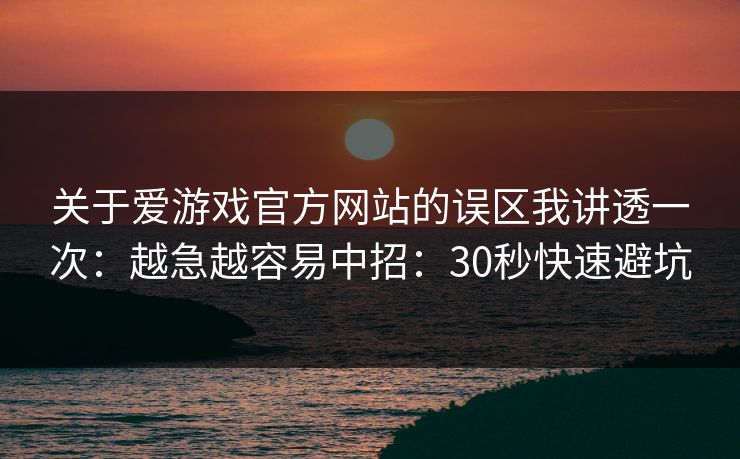 关于爱游戏官方网站的误区我讲透一次：越急越容易中招：30秒快速避坑