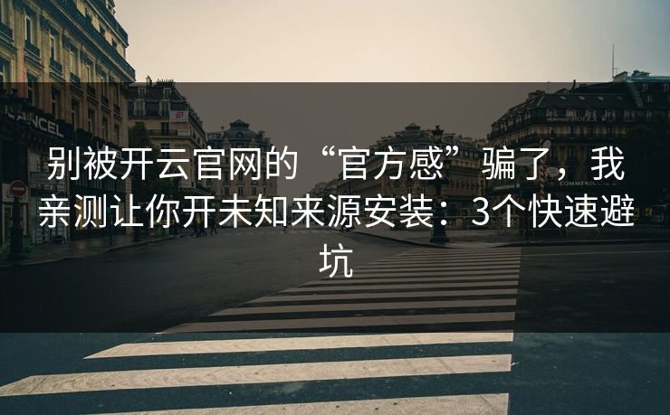 别被开云官网的“官方感”骗了，我亲测让你开未知来源安装：3个快速避坑