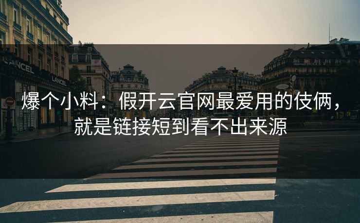 爆个小料：假开云官网最爱用的伎俩，就是链接短到看不出来源